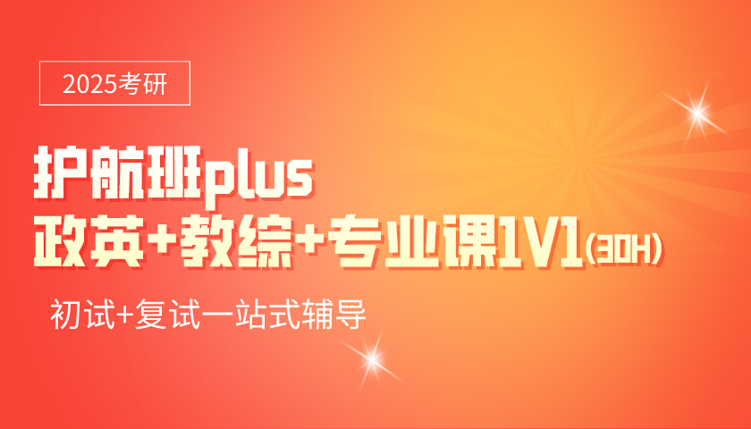 025考研护航班PLUS 【政治+英语+教综+专业课1V1(30H)】